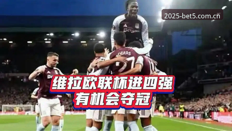 Bet5体育地址 阿斯顿维拉欧联杯夺冠全记录:在Bet5体育竞猜平台看懂这场3-0的战术与数据